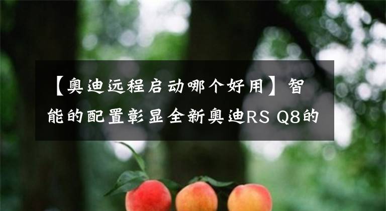 【奧迪遠(yuǎn)程啟動(dòng)哪個(gè)好用】智能的配置彰顯全新奧迪RS Q8的極致操控感