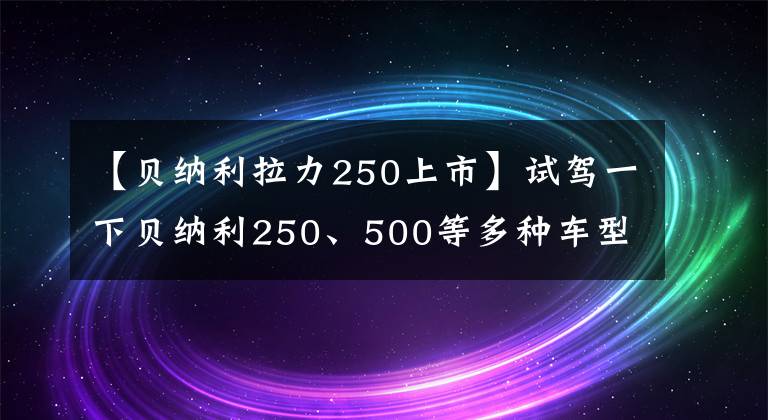 【貝納利拉力250上市】試駕一下貝納利250、500等多種車型！752S可以說(shuō)是國(guó)產(chǎn)最好的排量街車！