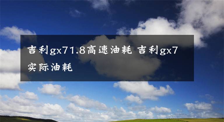 吉利gx71.8高速油耗 吉利gx7實(shí)際油耗