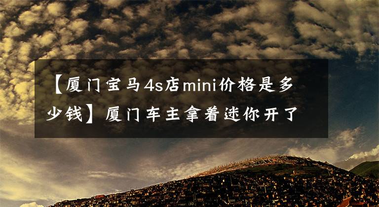 【廈門寶馬4s店mini價格是多少錢】廈門車主拿著迷你開了3897公里，有話直說。