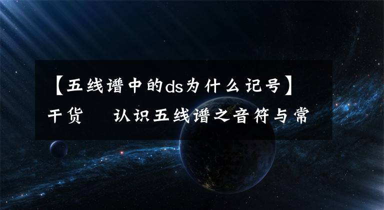 【五線譜中的ds為什么記號】干貨 ▏認(rèn)識五線譜之音符與常用符號（二）