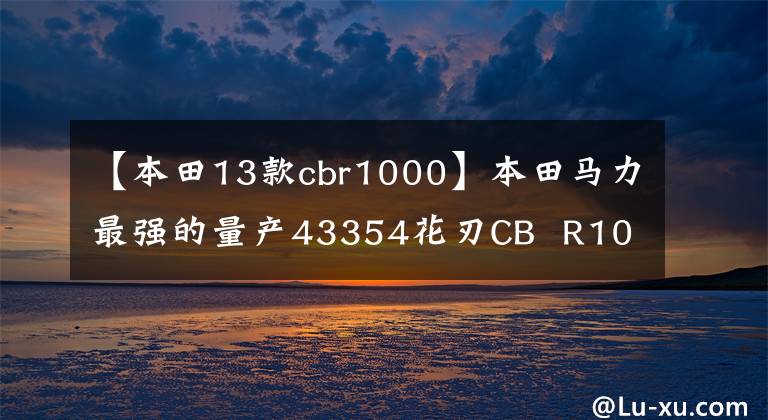 【本田13款cbr1000】本田馬力最強的量產(chǎn)43354花刃CB  R1000R-R