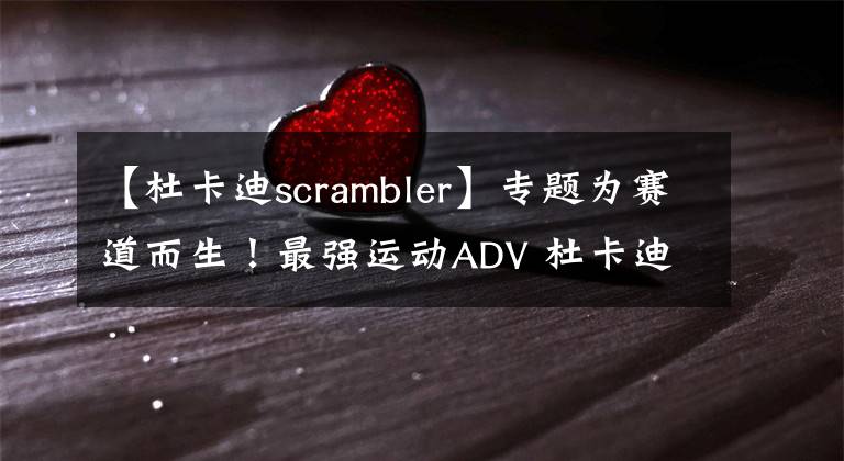 【杜卡迪scrambler】專(zhuān)題為賽道而生！最強(qiáng)運(yùn)動(dòng)ADV 杜卡迪Multistrada V4派克峰版來(lái)了