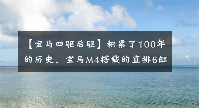 【寶馬四驅后驅】積累了100年的歷史，寶馬M4搭載的直排6缸發(fā)動機，有4個驅動器和發(fā)動機罩選項。