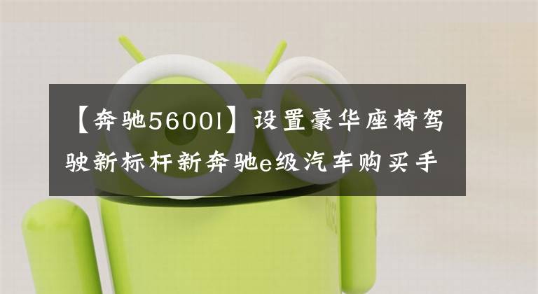 【奔馳5600l】設(shè)置豪華座椅駕駛新標桿新奔馳e級汽車購買手冊