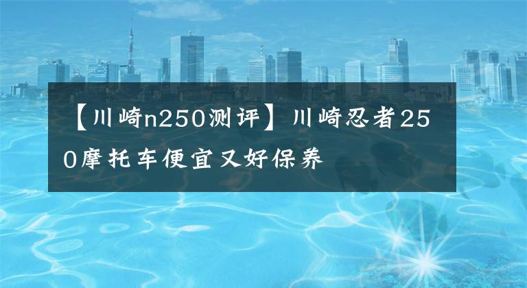 【川崎n250測(cè)評(píng)】川崎忍者250摩托車便宜又好保養(yǎng)