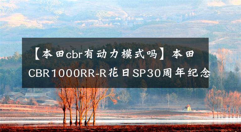 【本田cbr有動(dòng)力模式嗎】本田CBR1000RR-R花日SP30周年紀(jì)念金公布。