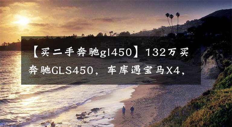 【買二手奔馳gl450】132萬(wàn)買奔馳GLS450，車庫(kù)遇寶馬X4，車主隨手拍下照片