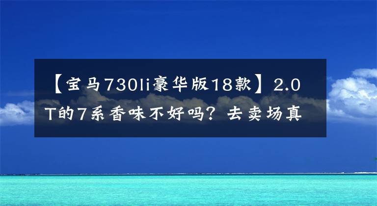 【寶馬730li豪華版18款】2.0T的7系香味不好嗎？去賣場(chǎng)真的要拍寶馬730Li的配置都有。