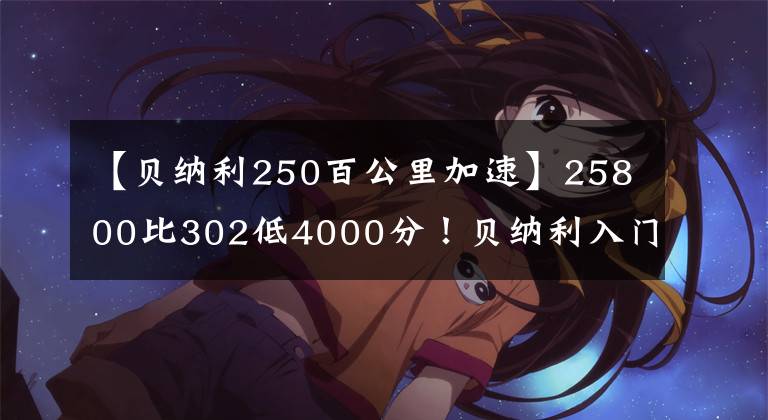 【貝納利250百公里加速】25800比302低4000分！貝納利入門2缸跑車龍卷風(fēng)250發(fā)布