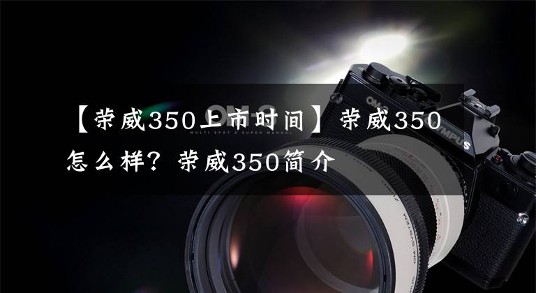 【榮威350上市時間】榮威350怎么樣？榮威350簡介