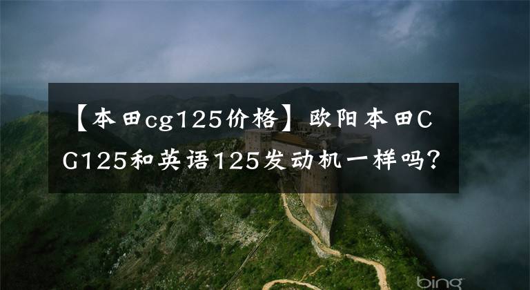 【本田cg125價(jià)格】歐陽本田CG125和英語125發(fā)動機(jī)一樣嗎？新版有頂針車型嗎？