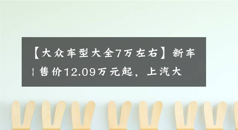 【大眾車型大全7萬左右】新車 | 售價12.09萬元起，上汽大眾新款朗逸上市，雙前臉+新動力