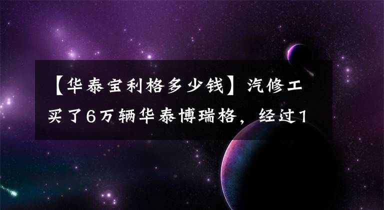 【華泰寶利格多少錢】汽修工買了6萬輛華泰博瑞格，經(jīng)過1月份的“改造”，回到了卡宴。