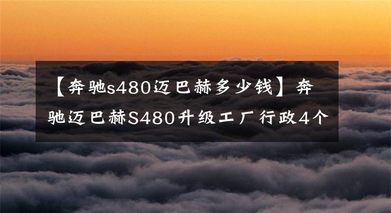 【奔馳s480邁巴赫多少錢】奔馳邁巴赫S480升級(jí)工廠行政4個(gè)，頭等艙獨(dú)立行政座位折疊桌