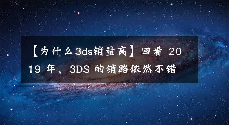 【為什么3ds銷(xiāo)量高】回看 2019 年，3DS 的銷(xiāo)路依然不錯(cuò)