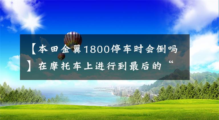 【本田金翼1800停車時(shí)會(huì)倒嗎】在摩托車上進(jìn)行到最后的“移動(dòng)沙發(fā)”大型休旅車。