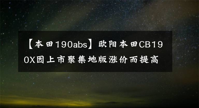 【本田190abs】歐陽(yáng)本田CB190X因上市聚集地版漲價(jià)而提高后輪也沒(méi)有ABS。