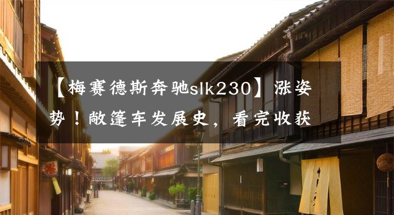 【梅賽德斯奔馳slk230】漲姿勢！敞篷車發(fā)展史，看完收獲頗豐...