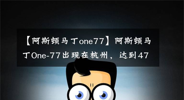 【阿斯頓馬丁one77】阿斯頓馬丁One-77出現(xiàn)在杭州，達(dá)到4700萬(wàn)韓元的國(guó)內(nèi)4輛。