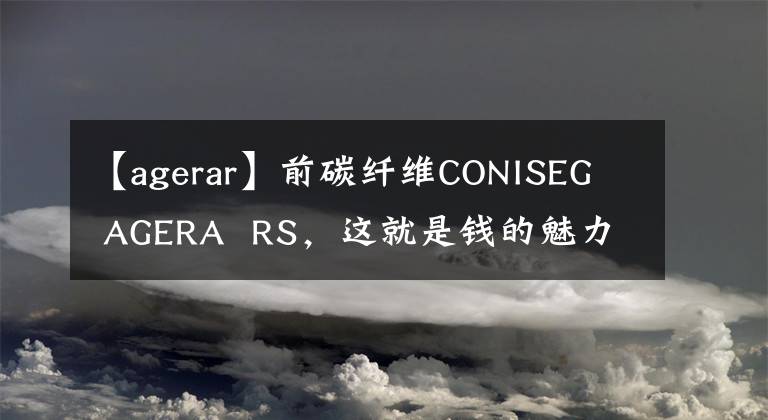 【agerar】前碳纖維CONISEG AGERA RS，這就是錢的魅力