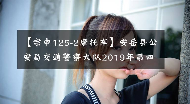 【宗申125-2摩托車】安岳縣公安局交通警察大隊2019年第四季度相關(guān)車輛處置