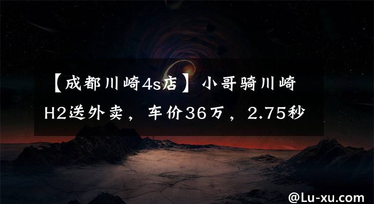 【成都川崎4s店】小哥騎川崎H2送外賣，車價(jià)36萬，2.75秒破百，送餐效率高