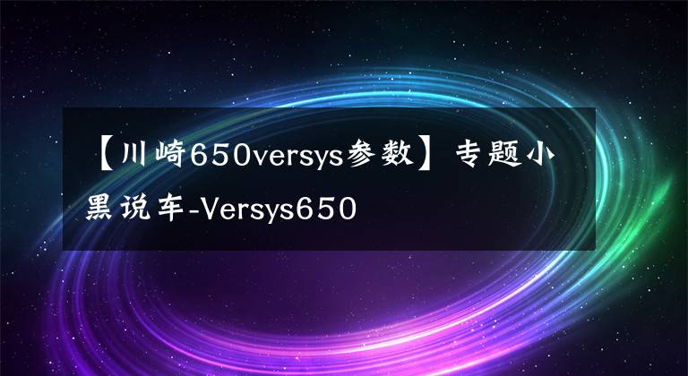 【川崎650versys參數(shù)】專題小黑說(shuō)車-Versys650