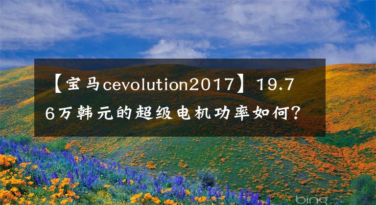 【寶馬cevolution2017】19.76萬韓元的超級電機(jī)功率如何？看專業(yè)司機(jī)亞洲第一次測試。