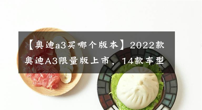 【奧迪a3買哪個(gè)版本】2022款?yuàn)W迪A3限量版上市，14款車型應(yīng)該如何選？