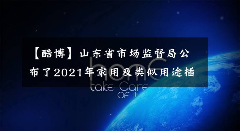 【酷博】山東省市場(chǎng)監(jiān)督局公布了2021年家用及類似用途插頭插座產(chǎn)品質(zhì)量省級(jí)監(jiān)督抽查結(jié)果。