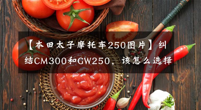 【本田太子摩托車250圖片】糾結(jié)CM300和GW250，該怎么選擇？如果是你，你會選哪個？