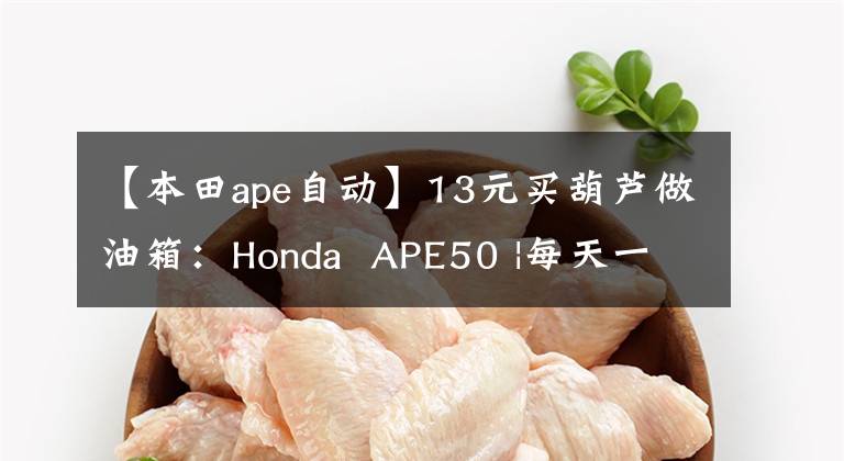 【本田ape自動】13元買葫蘆做油箱：Honda  APE50 |每天一輛