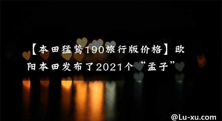 【本田猛鷙190旅行版價(jià)格】歐陽本田發(fā)布了2021個(gè)“孟子”CB190X，價(jià)格為16680韓元，20880韓元