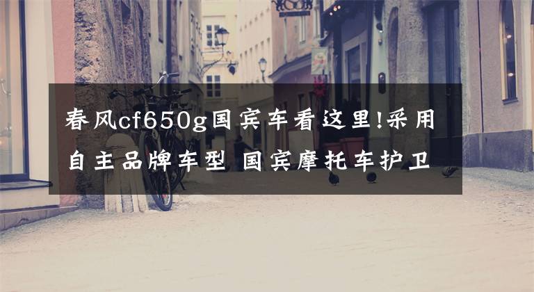 春風(fēng)cf650g國賓車看這里!采用自主品牌車型 國賓摩托車護衛(wèi)隊復(fù)出