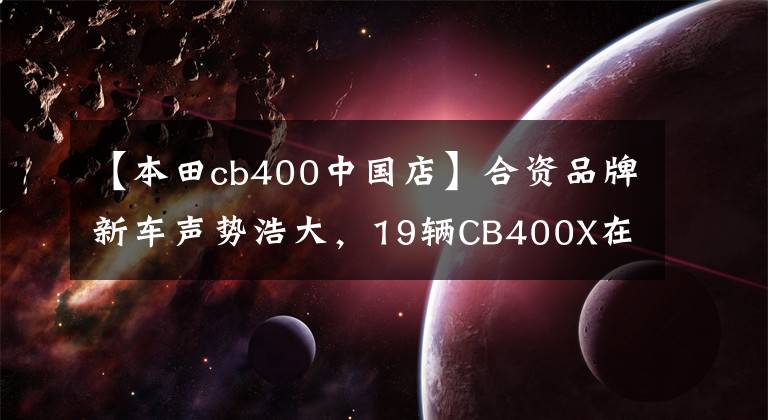 【本田cb400中國店】合資品牌新車聲勢浩大，19輛CB400X在本田wonder wing圓滿交付。