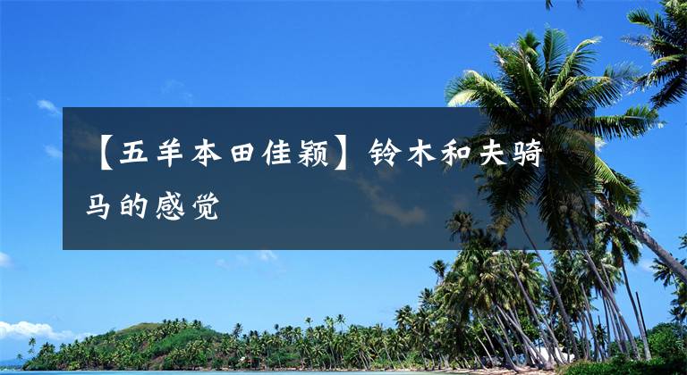 【五羊本田佳穎】鈴木和夫騎馬的感覺