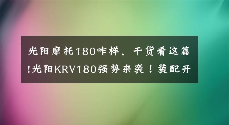 光陽摩托180咋樣，干貨看這篇!光陽KRV180強勢來襲！裝配開放式皮帶傳動，TCS循跡控制系統(tǒng)