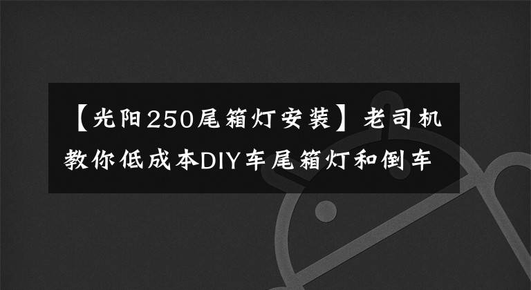 【光陽250尾箱燈安裝】老司機教你低成本DIY車尾箱燈和倒車燈！