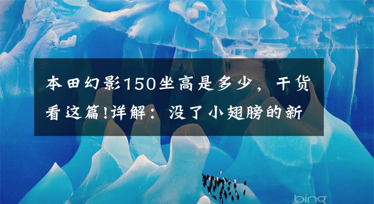 本田幻影150坐高是多少，干貨看這篇!詳解：沒了小翅膀的新款幻影150怎么飛