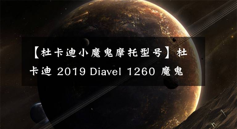 【杜卡迪小魔鬼摩托型號】杜卡迪 2019 Diavel 1260 魔鬼