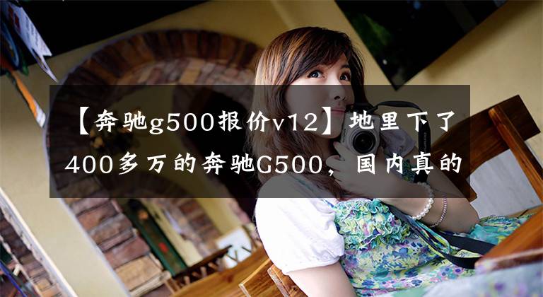 【奔馳g500報(bào)價v12】地里下了400多萬的奔馳G500，國內(nèi)真的有人買了，性能太棒了！