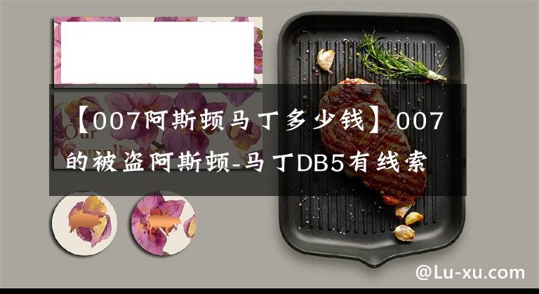 【007阿斯頓馬丁多少錢】007的被盜阿斯頓-馬丁DB5有線索了 目前估價2480萬美元