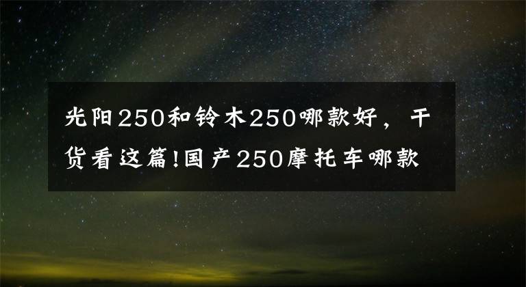 光陽250和鈴木250哪款好，干貨看這篇!國產(chǎn)250摩托車哪款質(zhì)量好？