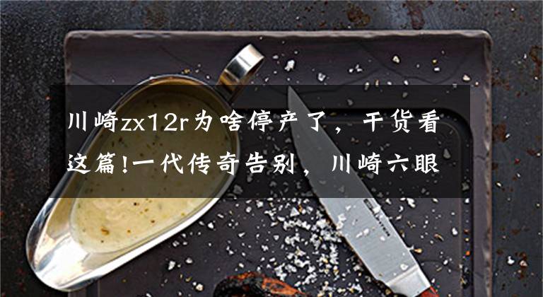 川崎zx12r為啥停產(chǎn)了，干貨看這篇!一代傳奇告別，川崎六眼魔神ZX-14R將迎來(lái)退役，H2 SX系列接棒