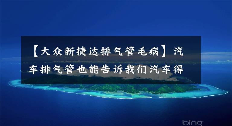 【大眾新捷達排氣管毛病】汽車排氣管也能告訴我們汽車得了什么病，看看你的車中招了嗎？