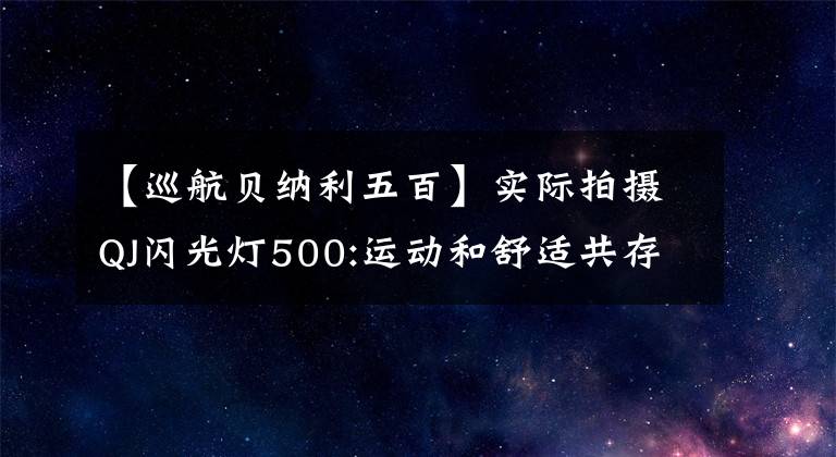 【巡航貝納利五百】實(shí)際拍攝QJ閃光燈500:運(yùn)動(dòng)和舒適共存，10公里5.6秒，14升油箱。