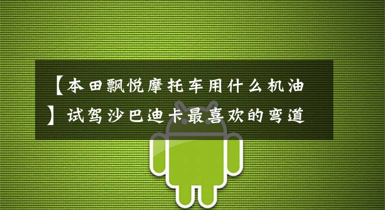 【本田飄悅摩托車用什么機(jī)油】試駕沙巴迪卡最喜歡的彎道滑板車，本田。