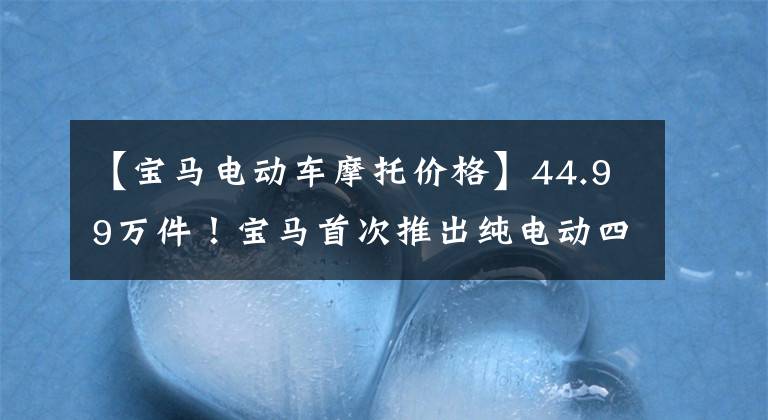 【寶馬電動車摩托價格】44.99萬件！寶馬首次推出純電動四門轎車i4