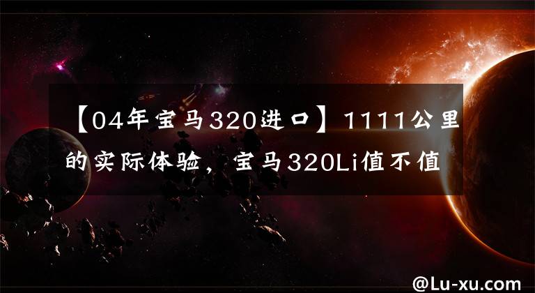 【04年寶馬320進口】1111公里的實際體驗，寶馬320Li值不值得買？